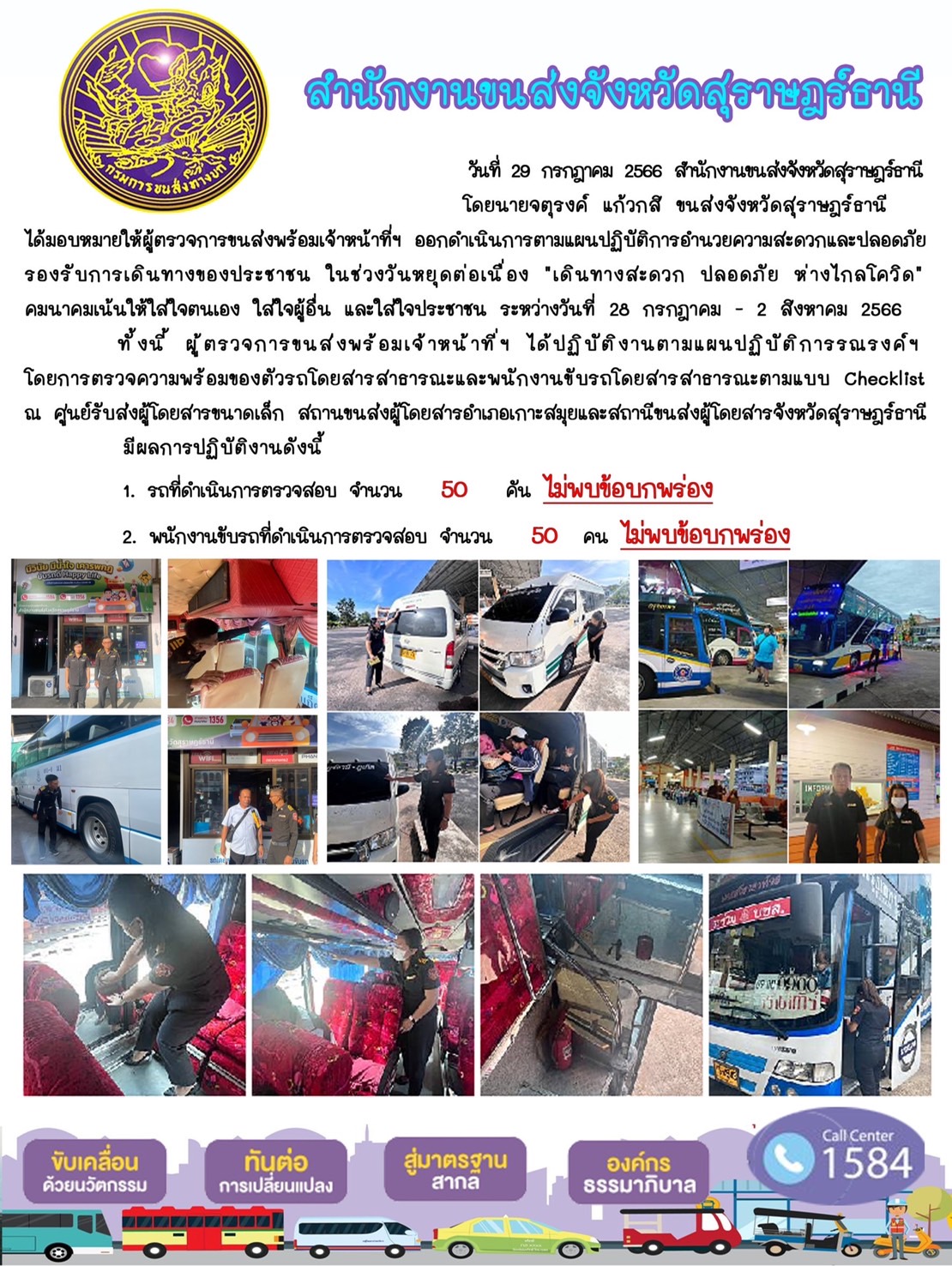 วันที่ 29 กรกฎาคม 2566 สำนักงานขนส่งจังหวัดสุราษฎร์ธานี
โดยนายจตุรงค์ แก้วกสิ ขนส่งจังหวัดสุราษฎร์ธานี
ได้มอบหมายให้ผู้ตรวจการขนส่งพร้อมเจ้าหน้าที่ข ออกดำเนินการตามแผนปฏิบัติการอำนวยความสะดวกและปลอดภัย
รองรับการเดินทางของประชาชน ในช่วงวันหยุดต่อเนื่อง "เดินทางสะดวก ปลอดภัย ห่างไกลโควิด"
คมนาคมเน้นให้ใสใจตนเอง ใส่ใจผู้อื่น และใส่ใจประชาชน ระหว่างวันที่ 28 กรกฎาคม - 2 สิงหาคม 2566