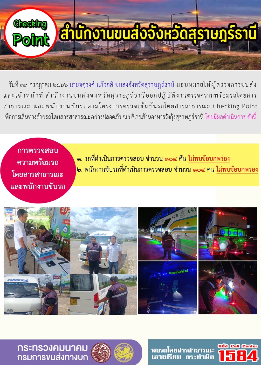 วันที่ 30 กรกฏาคม 2566 นายจตุรงค์ แก้วกสิ ขนส่งจังหวัดสุราษฎร์ธานี มอบหมายให้ผู้ตรวจการขนส่งและเจ้าหน้าที่สำนักงานขนส่งจังหวัดสุราษฎร์ธานี ออกปฏิบัติงานตรวจความพร้อมรถโดยสารสาธารณะ และพนักงานขับรถตามโครงการตรวจเข้มข้นรถโดยสารสาธารณะ Checking Point