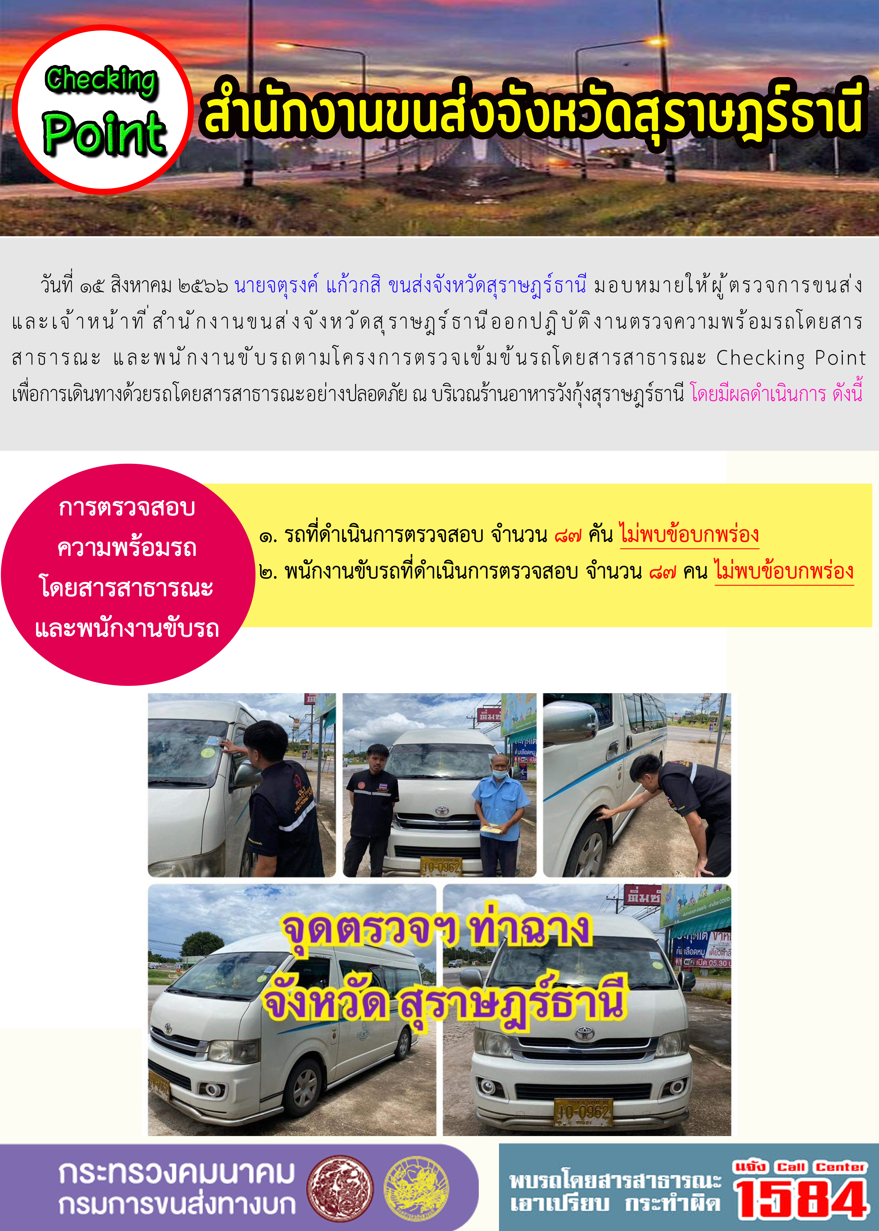 วันที่ 15 สิงหาคม 2566 นายจตุรงค์ แก้วกสิ ขนส่งจังหวัดสุราษฎร์ธานี มอบหมายให้ผู้ตรวจการขนส่งและเจ้าหน้าที่สำนักงานขนส่งจังหวัดสุราษฎร์ธานี ออกปฏิบัติงานตรวจความพร้อมรถโดยสารสาธารณะ และพนักงานขับรถตามโครงการตรวจเข้มข้นรถโดยสารสาธารณะ Checking Point