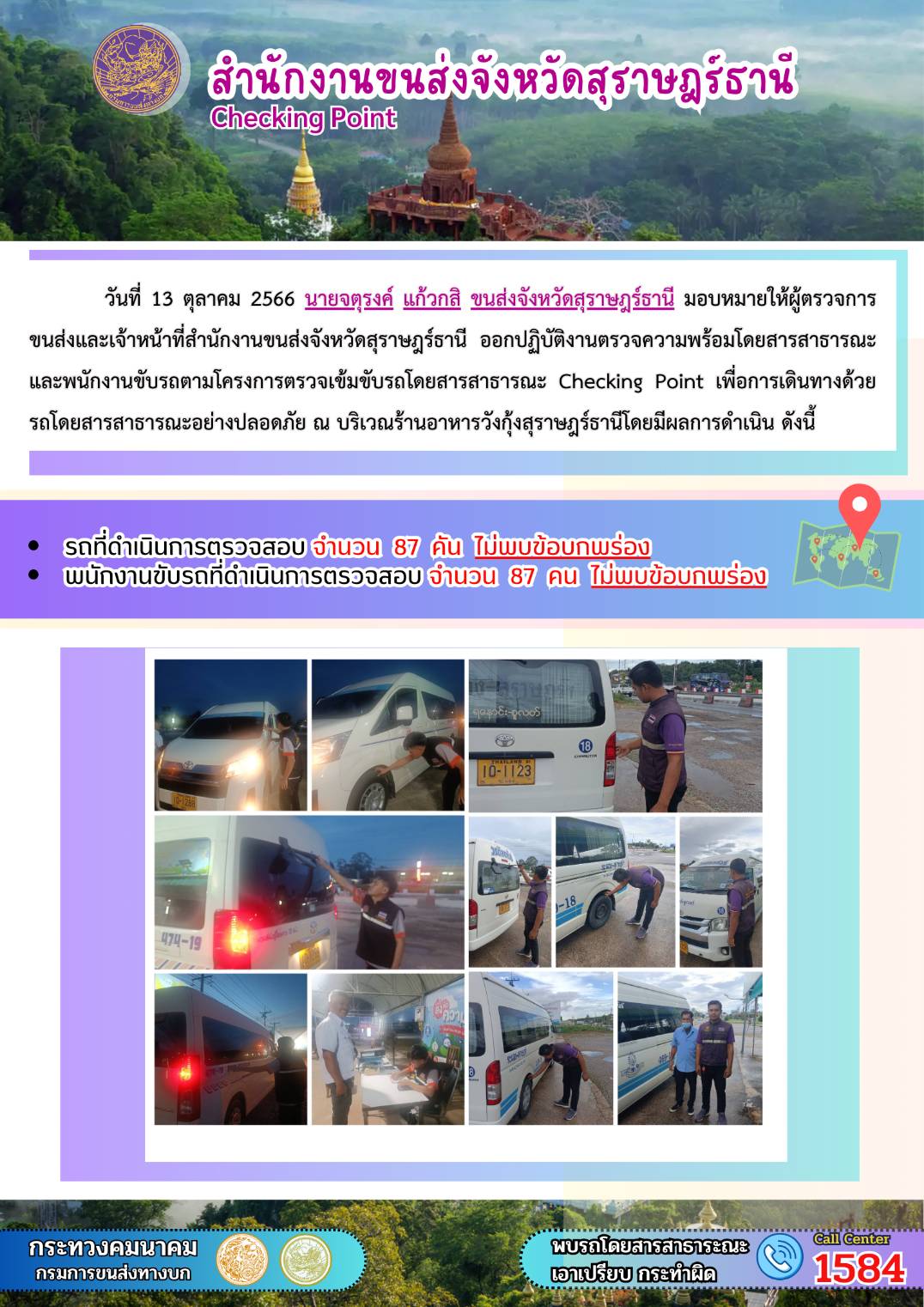 วันที่ 13 ตุลาคม 2566 นายจตุรงค์ แก้วกสิ ขนส่งจังหวัดสุราษฎร์ธานี มอบหมายให้ผู้ตรวจการขนส่ง และเจ้าหน้าที่สำนักงานขนส่งจังหวัดสุราษฎร์ธานีออกปฏิบัติงานตรวจความพร้อมรถโดยสาร สาธารณะ และพนักงานขับรถตามโครงการตรวจเข้มข้นรถโดยสารสาธารณะ Checking Point เพื่อการเดินทางด้วยรถโดยสารสาธารณะอย่างปลอดภัย ณ บริเวณร้านอาหารวังกุ้งสุราษฎร์ธานี โดยมีผลดำเนินการ