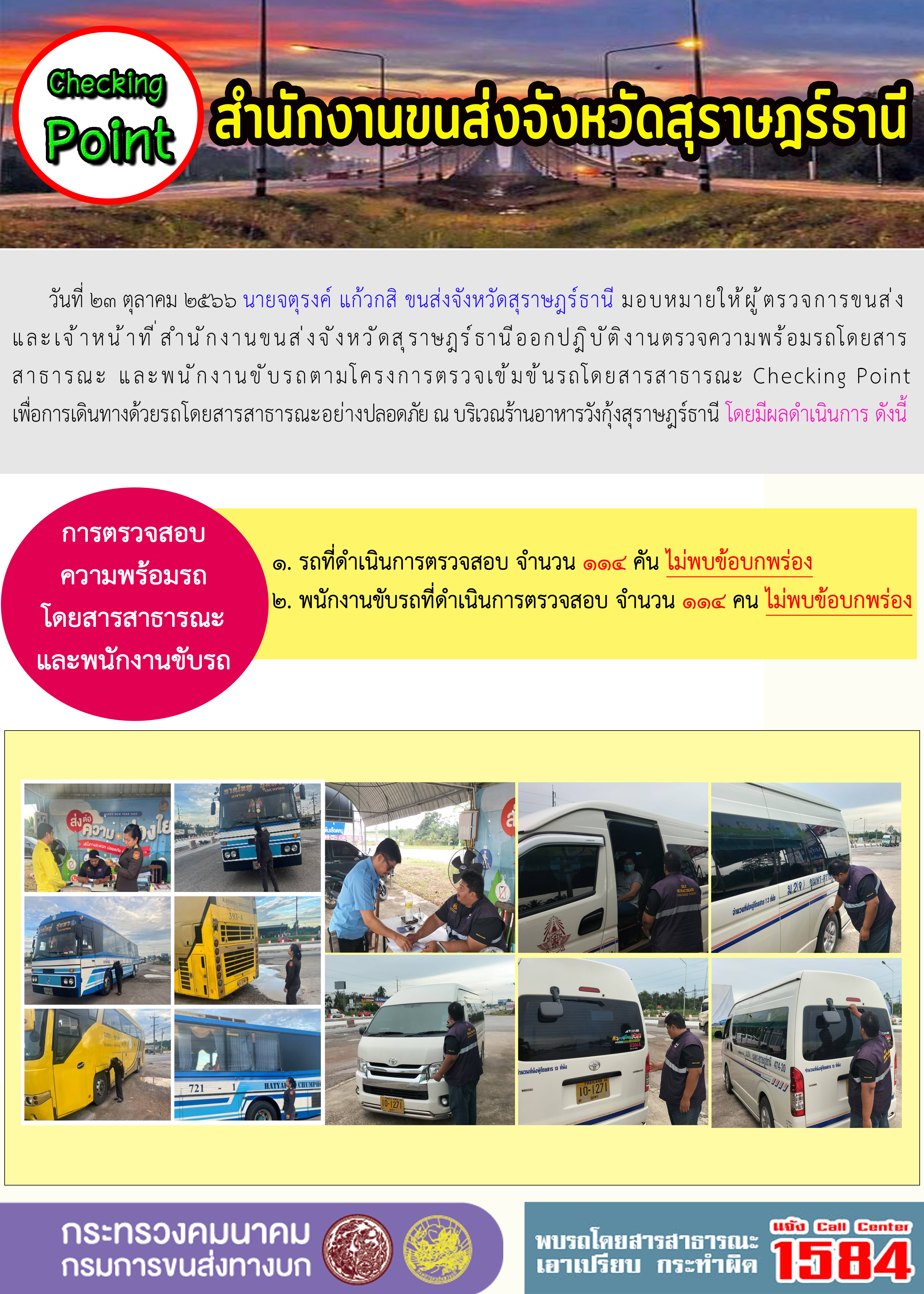 วันที่ 23 ตุลาคม 2566 นายจตุรงค์ แก้วกสิ ขนส่งจังหวัดสุราษฎร์ธานี มอบหมายให้ผู้ตรวจการขนส่ง และเจ้าหน้าที่สำนักงานขนส่งจังหวัดสุราษฎร์ธานีออกปฏิบัติงานตรวจความพร้อมรถโดยสาร สาธารณะ และพนักงานขับรถตามโครงการตรวจเข้มข้นรถโดยสารสาธารณะ Checking Point เพื่อการเดินทางด้วยรถโดยสารสาธารณะอย่างปลอดภัย ณ บริเวณร้านอาหารวังกุ้งสุราษฎร์ธานี โดยมีผลดำเนินการ