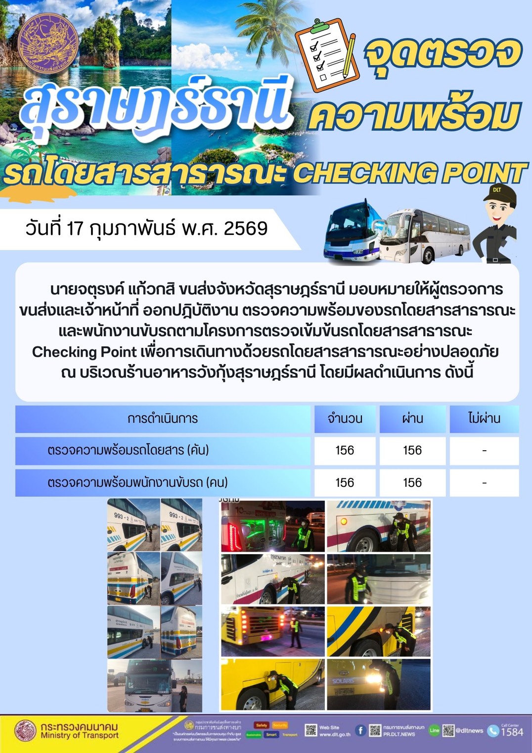 นายจตุรงค์ แก้วกสิ ขนส่งจังหวัดสุราษฎร์ธานี มอบหมายให้ผู้ตรวจการ
ขนส่งและเจ้าหน้าที่ ออกปฏิบัติงาน ตรวจความพร้อมของรถโดยสารสาธารณะ
และพนักงานขับรถตามโครงการตรวจเข้มข้นรถโดยสารสาธารณะ
Checking Point เพื่อการเดินทางด้วยรถโดยสารสาธารณะอย่างปลอดภัย
ณ บริเวณร้านอาหารวังกุ้งสุราษฎร์ธานี