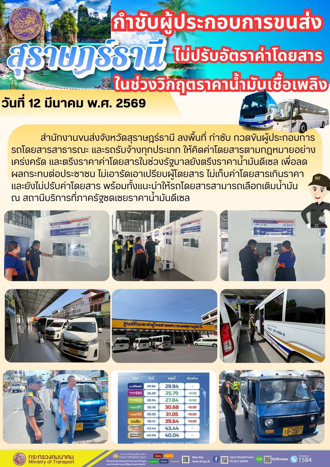 สำนักงานขนส่งจังหวัดสุราษฎร์ธานี ลงพื้นที่ กำชับ กวดขันผู้ประกอบการ
รถโดยสารสาธารณะ และรถรับจ้างทุกประเภท ให้คิดค่าโดยสารตามกฎหมายอย่าง
เคร่งครัด และตรึงราคาค่าโดยสารในช่วงรัฐบาลยังตรึงราคาน้ำมันดีเซล เพื่อลด
ผลกระทบต่อประชาชน ไม่เอารัดเอาเปรียบผู้โดยสาร ไม่เก็บค่าโดยสารเกินราคา
และยังไม่ปรับค่าโดยสาร พร้อมทั้งแนะนำให้รถโดยสารสามารถเลือกเติมน้ำมัน
ณ สถานีบริการที่ภาครัฐชดเชยราคาน้ำมันดีเซล