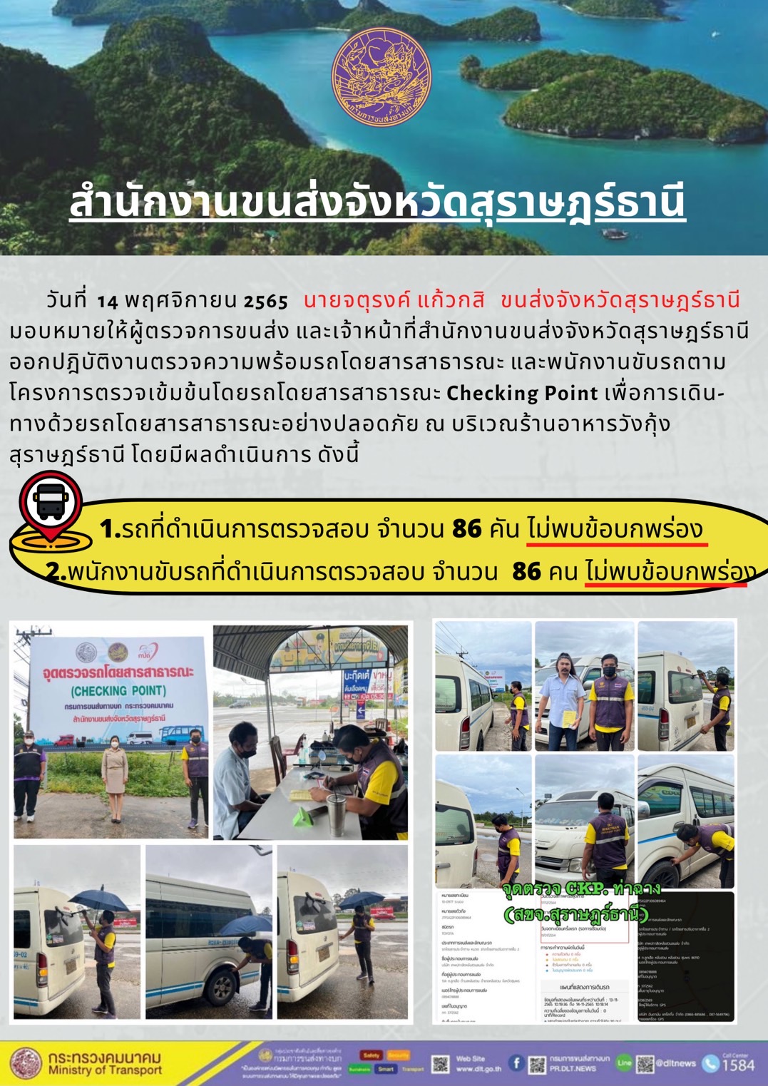 วันที่ 14 พฤศจิกายน 2565 สำนักงานขนส่งจังหวัดสุราษฎร์ธานี โดยนายจตุรงค์ แก้วกสิ ขนส่งจังหวัดสุราษฎร์ธานี มอบหมายให้ผู้ตรวจการขนส่ง และเจ้าหน้าที่ขนส่งจังหวัดสุราษฎร์ธานีออกปฏิบัติตรวจความพร้อมรถกระบะโดยสารสาธรณะ และพนักงานขับรถตามโครงการตรวจเข้มข้นโดยสาธารณะ Checking Point เพื่อการเดินทางด้วยรถโดยสารสาธารณะอย่างปลอดภัย ณ บริเวณร้านอาหารวังกุ้งสุราษฎร์ธานี