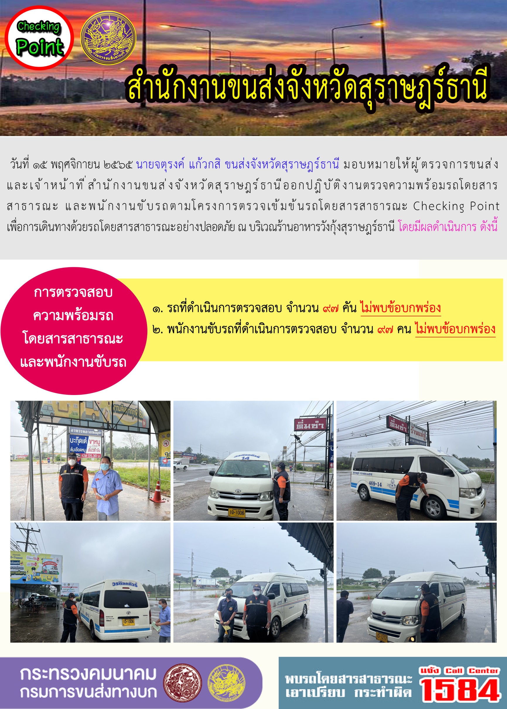 วันที่ 15 พฤศจิกายน 2565 สำนักงานขนส่งจังหวัดสุราษฎร์ธานี โดยนายจตุรงค์ แก้วกสิ ขนส่งจังหวัดสุราษฎร์ธานี มอบหมายให้ผู้ตรวจการขนส่ง และเจ้าหน้าที่ขนส่งจังหวัดสุราษฎร์ธานีออกปฏิบัติตรวจความพร้อมรถกระบะโดยสารสาธรณะ และพนักงานขับรถตามโครงการตรวจเข้มข้นโดยสาธารณะ Checking Point เพื่อการเดินทางด้วยรถโดยสารสาธารณะอย่างปลอดภัย ณ บริเวณร้านอาหารวังกุ้งสุราษฎร์ธานี