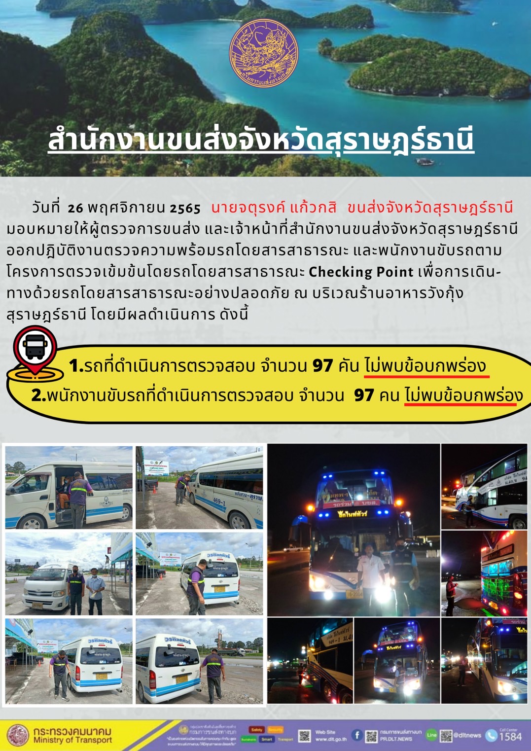 วันที่ 26 พฤศจิกายน 2565 สำนักงานขนส่งจังหวัดสุราษฎร์ธานี โดยนายจตุรงค์ แก้วกสิ ขนส่งจังหวัดสุราษฎร์ธานี มอบหมายให้ผู้ตรวจการขนส่ง และเจ้าหน้าที่ขนส่งจังหวัดสุราษฎร์ธานีออกปฏิบัติตรวจความพร้อมรถกระบะโดยสารสาธรณะ และพนักงานขับรถตามโครงการตรวจเข้มข้นโดยสาธารณะ Checking Point เพื่อการเดินทางด้วยรถโดยสารสาธารณะอย่างปลอดภัย ณ บริเวณร้านอาหารวังกุ้งสุราษฎร์ธานี