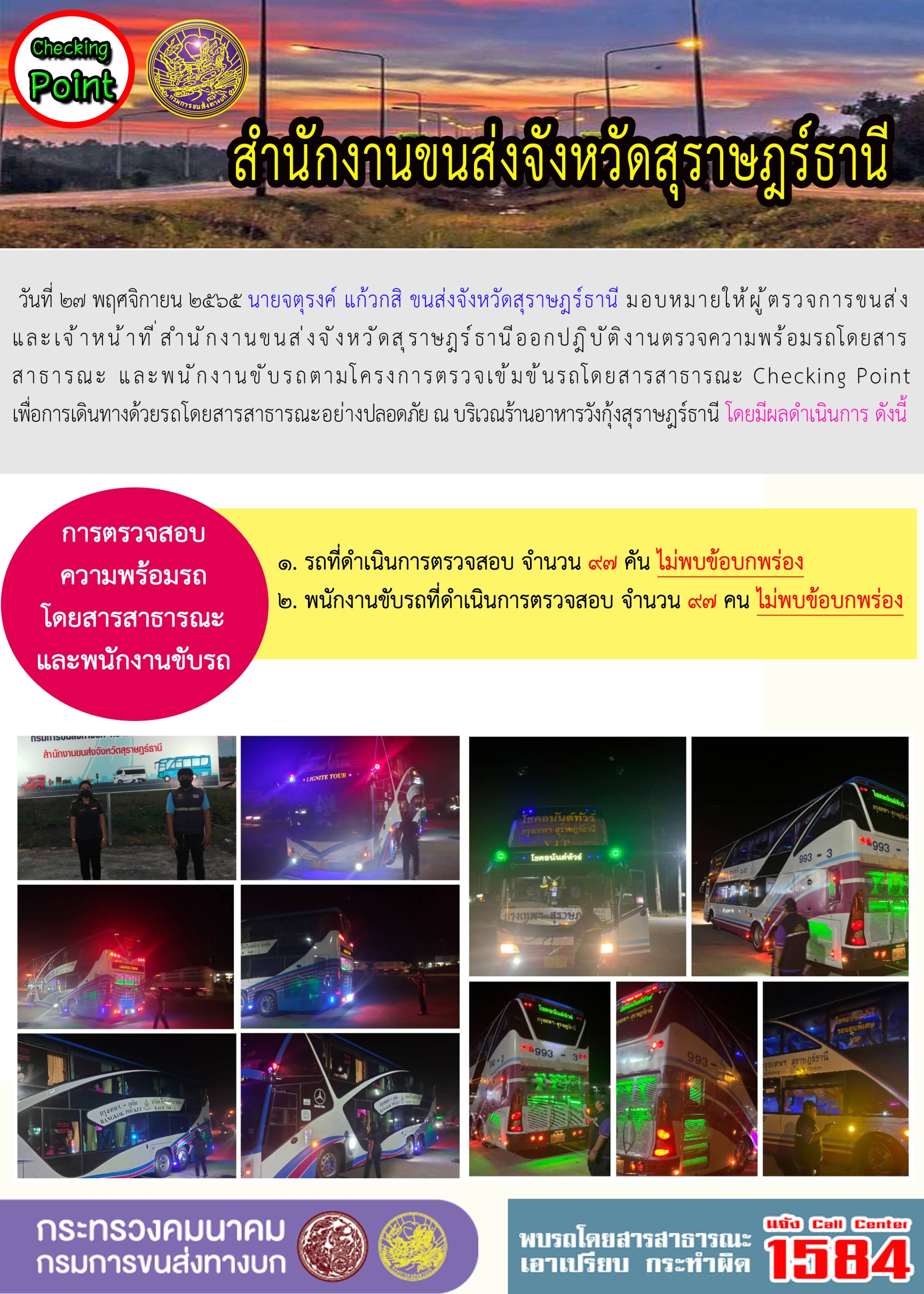 วันที่ 27 พฤศจิกายน 2565 สำนักงานขนส่งจังหวัดสุราษฎร์ธานี โดยนายจตุรงค์ แก้วกสิ ขนส่งจังหวัดสุราษฎร์ธานี มอบหมายให้ผู้ตรวจการขนส่ง และเจ้าหน้าที่ขนส่งจังหวัดสุราษฎร์ธานีออกปฏิบัติตรวจความพร้อมรถกระบะโดยสารสาธรณะ และพนักงานขับรถตามโครงการตรวจเข้มข้นโดยสาธารณะ Checking Point เพื่อการเดินทางด้วยรถโดยสารสาธารณะอย่างปลอดภัย ณ บริเวณร้านอาหารวังกุ้งสุราษฎร์ธานี