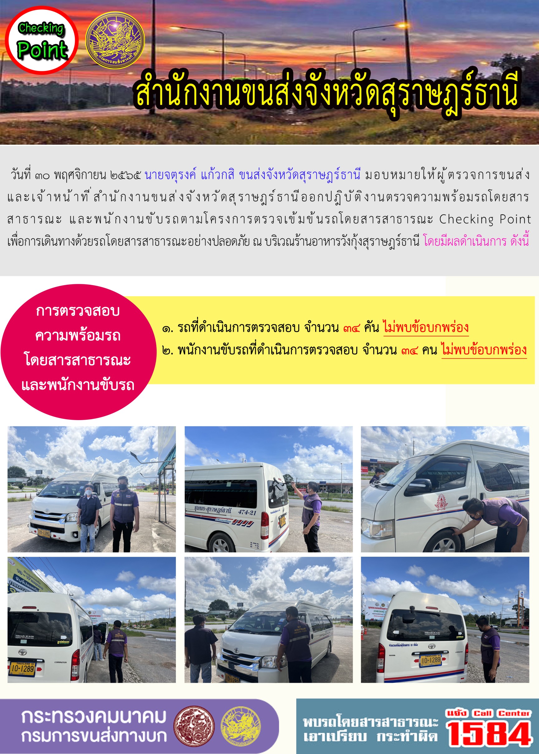 วันที่ 30 พฤศจิกายน 2565 สำนักงานขนส่งจังหวัดสุราษฎร์ธานี โดยนายจตุรงค์ แก้วกสิ ขนส่งจังหวัดสุราษฎร์ธานี มอบหมายให้ผู้ตรวจการขนส่ง และเจ้าหน้าที่ขนส่งจังหวัดสุราษฎร์ธานีออกปฏิบัติตรวจความพร้อมรถกระบะโดยสารสาธรณะ และพนักงานขับรถตามโครงการตรวจเข้มข้นโดยสาธารณะ Checking Point เพื่อการเดินทางด้วยรถโดยสารสาธารณะอย่างปลอดภัย ณ บริเวณร้านอาหารวังกุ้งสุราษฎร์ธานี