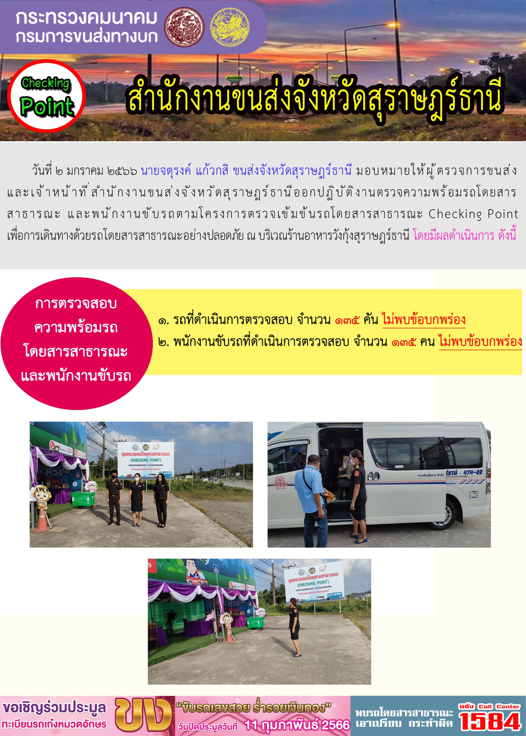 วันที่ 2 มกราคม 2566 นายจตุรงค์ แก้วกสิ ขนส่งจังหวัดสุราษฎร์ธานี มอบหมายให้ผู้ตรวจการขนส่งและเจ้าหน้าที่สำนักงานขนส่งจังหวัดสุราษฎร์ธานี ออกปฏิบัติงานตรวจความพร้อมรถโดยสารสาธารณะ และพนักงานขับรถตามโครงการตรวจเข้มข้นรถโดยสารสาธารณะ Checking Point เพื่อการเดินทางด้วยรถโดยสารสาธารณะอย่างปลอดภัย ณ บริเวณร้านอาหารวังกุ้งสุราษฎร์ธานี