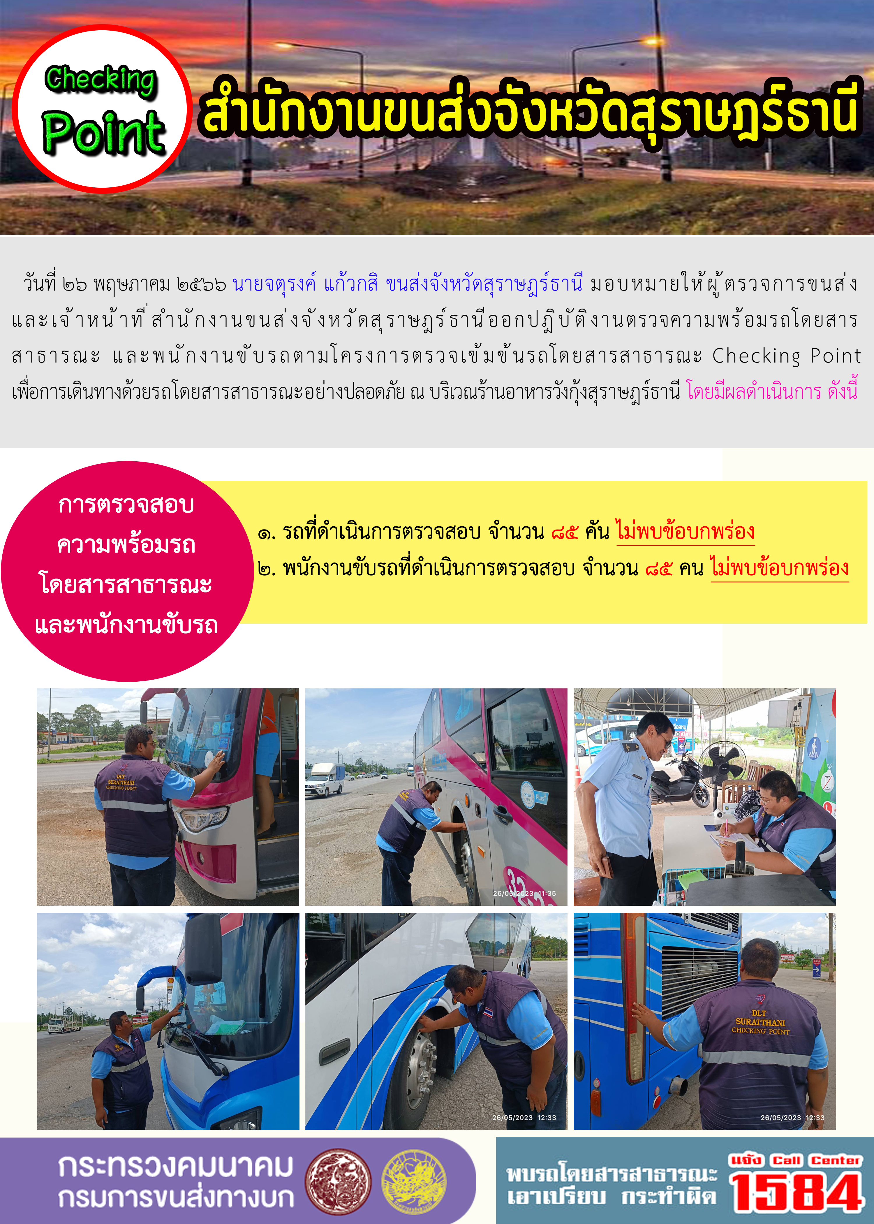 วันที่ 26 พฤษภาคม 2566 นายจตุรงค์ แก้วกสิ ขนส่งจังหวัดสุราาฏร์ธานี มอบหมายให้ผู้ตรวจการขนส่งและเจ้าหน้าที่ สำนักงานขนส่งจังหวัดสุราษฏร์ธานี ออกปฏิบัติงานตรวจความพร้อมรถโดยสารสาธารณะ และพนักงานขับรถตามโครงการตรวจเข้มข้นรถโดยสารสาธารณะ Checking Point เพื่อการเดินทางด้วยสารธารณะอย่างปลอดภัย