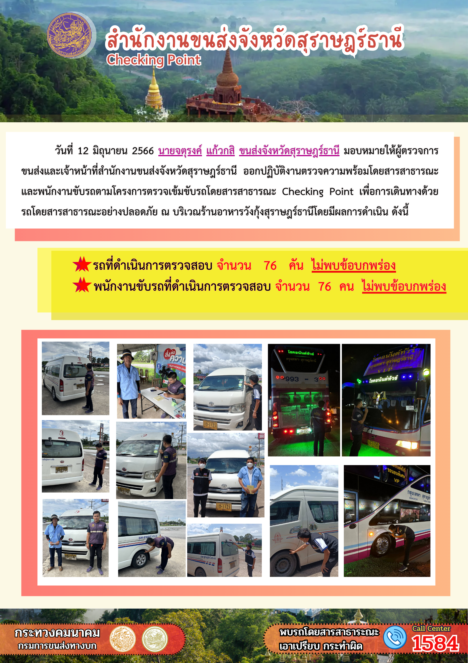 วันที่ 12 มิถุนายน 2566 นายจตุรงค์ แก้วกลิ ขนส่งจังหวัดสุราษฏร์ธานี มอบหมายให้ผู้ตรวจการขนส่งและเจ้าหน้าที่สำนักงานขนส่งจังหวัดสุราษฏร์ธานี ออกปฏิบัติงานตรวจความพร้อมโดยสารสาธารณะและพนักงานขับรถตามโครงการตรวจเข้มรถโดยสารสาธารณะ Checking Point เพื่อการเดินทางด้วยรถโดยสารสาธารณะอย่างปลอดภัย