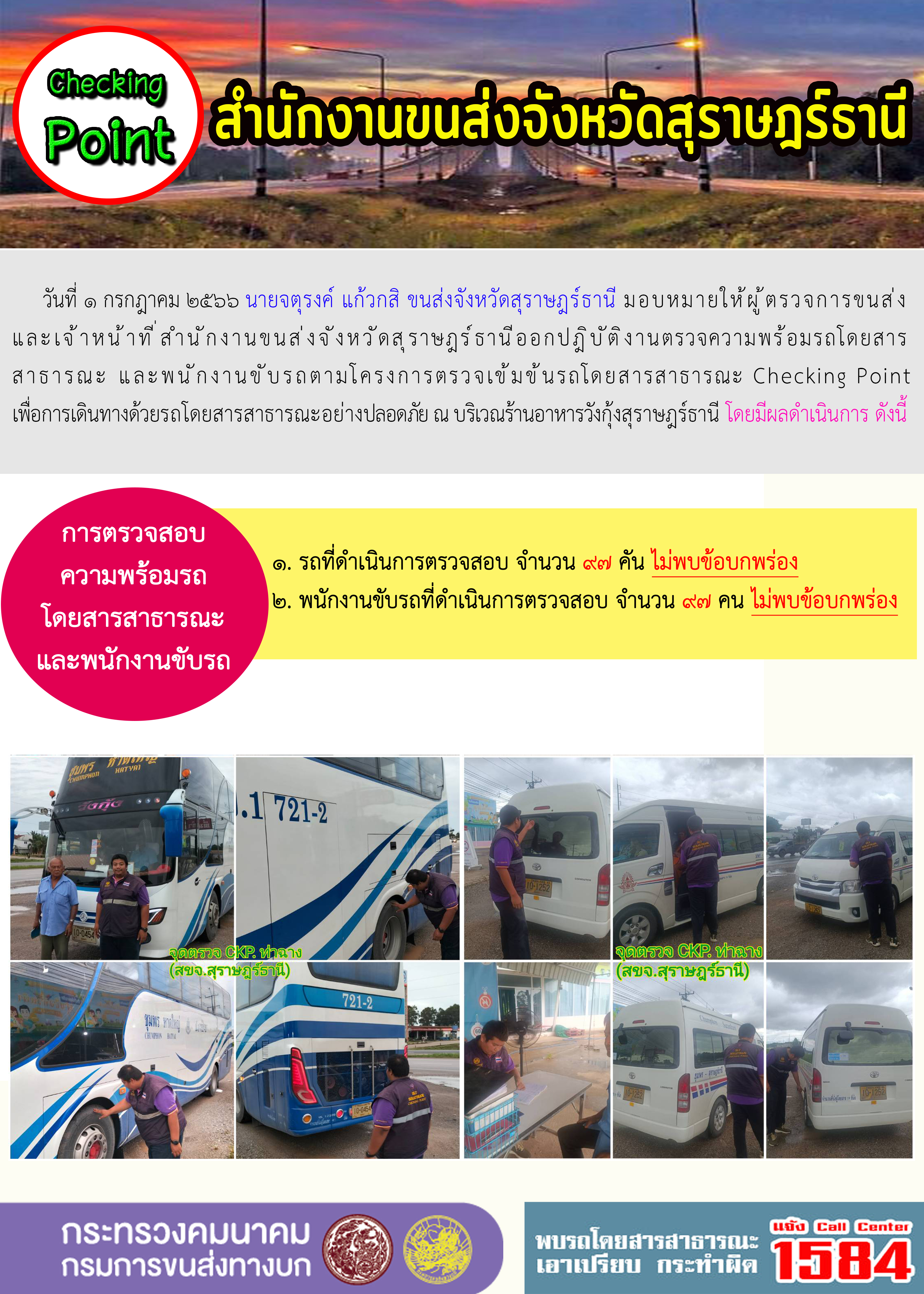 วันที่ 1 กรกฏาคม 2566 นายจตุรงค์ แก้วกสิ ขนส่งจังหวัดสุราษฎร์ธานี มอบหมายให้ผู้ตรวจการขนส่งและเจ้าหน้าที่สำนักงานขนส่งจังหวัดสุราษฎร์ธานี ออกปฏิบัติงานตรวจความพร้อมรถโดยสารสาธารณะ และพนักงานขับรถตามโครงการตรวจเข้มข้นรถโดยสารสาธารณะ Checking Point