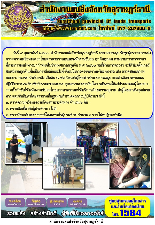 วันที่ 4 กุมภาพันธ์ 2560 สำนักงานขนส่งจังหวัดสุราษฏร์ธานี สาขาเกาะสมุย จัดชุดผู้ตรวจการขนส่ง ออกตรวจความพร้อมของรถโดยสารสาธารณะและนักงานขับรถ ทุกคันทุกคน