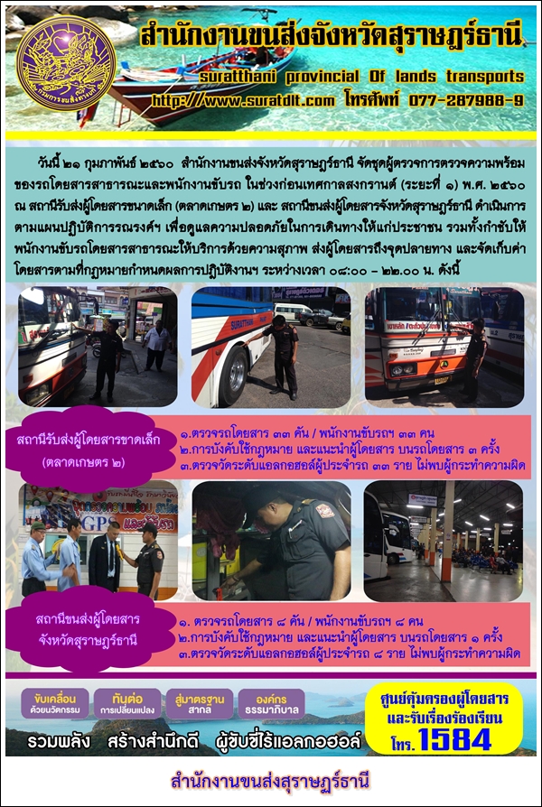 วันที่ 21 กุมภาพันธ์ 2560 สำนักงานขนส่งจังหวัดสุราษฏร์ธานี จัดชุดผู้ตรวจการตรวจความพร้อมของรถโดยสารสาธารณะและพนักงานขับรถ ในช่วงก่อนเทศกาลสงกรานต์ (ระยะที่1) พ.ศ.2560 ณ สถานีรับส่งผู้โดยสารขนาดเล็ก (ตลาดเกษตร2)