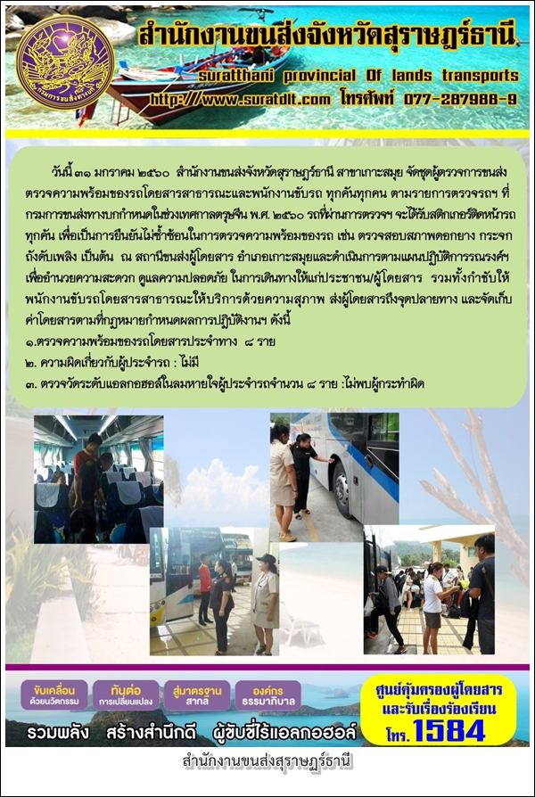 วันที่ 31 มกราคม 2560 สำนักงานขนส่งจังหวัดสุราษฏร์ธานี สาขาเกาะสมุย จัดชุดผู้ตรวจการขนส่งตรวจความพร้อมของรถโดยสารสาธารณะและพนักงานขับรถ ทุกคันทุกคน ตามรายการตรวจรถฯ ที่กรมการขนส่งทางบกกำหนดในช่วงเทศกาลตรุษจีน พ.ศ.2560