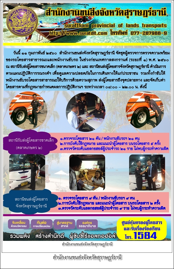 วันที่ 11 กุมภาพันธ์ 2560 สำนักงานขนส่งจังหวัดสุราษฏร์ธานี จัดชุดผู้ตรวจความพร้อมของรถโดยสารสาธารณะและพนักงานขับรถ ในช่วงก่อนเทศกาลสงกรานต์ (ระยะที่1) พ.ศ.2560 ณ สถานีรับส่งผู้โดยสารขนาดเล็ก (ตลาดเกษตร2) และสถานีขนส่งผู้โดยสารจังหวัดสุราษฏร์ธานี