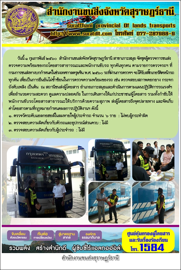 วันที่ 1 กุมภาพันธ์ 2560 สำนักงานขนส่งจังหวัดสุราษฏร์ธานี สาขาเกาะสมุย จัดชุดผู็ตรวจการขนส่งตรวจความพร้อมของรถโดยสารสาธารณะและพนักงานขับรถ ทุกคันทุกคน ตามรายการตรวจรถฯ ที่กรมการขนส่งทางบกกำหนดในช่วงเทศกาลตรุษจีน พ.ศ. 2560