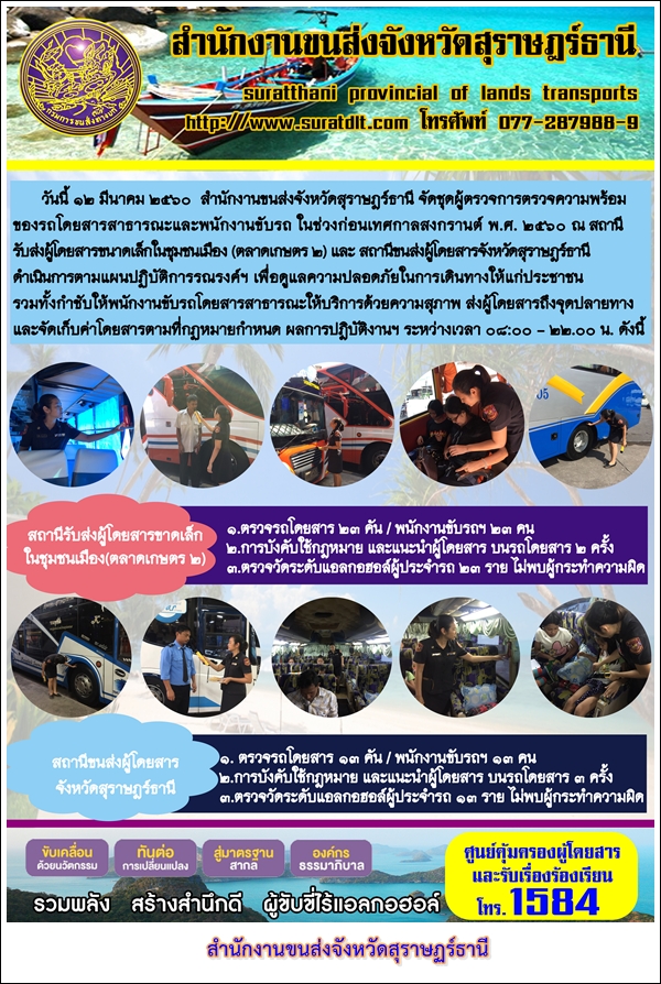 วันที่ 12 มีนาคม 2560 สำนักงานขนส่งจังหวัดสุราษฏร์ธานีจัดชุดผู้ตรวจการตรวจความพร้อมของรถโดยสารสาธารณะและพนักงานขับรถ ในช่วงก่อนเทศกาลสงกรานต์ พ.ศ.2560 ณ สถานีรับส่งผู้โดยสารขนาดเล็กในชุมชนเมือง (ตลาดเกษตร 2)