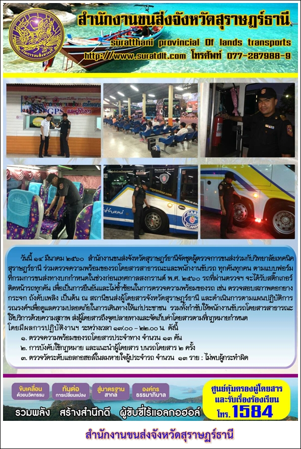 วันที่ 14 มีนาคม 2560 สำนักงานขนส่งจังหวัดสุราษฏร์ธานีจัดชุดผู้ตรวจการขนส่งร่วมกับวิทยาลัยเทคนิคสุราษฏร์ธานี ร่วมตรวจความพร้อมของรถโดยสารสาธารณะและพนักงานขับรถ ทุกคันทุกคน ตามแบบฟอร์มที่กรมการขนส่งทางบกกำหนดในช่วงก่อนเทศกาลสงกรานต์ พ.ศ.2560 