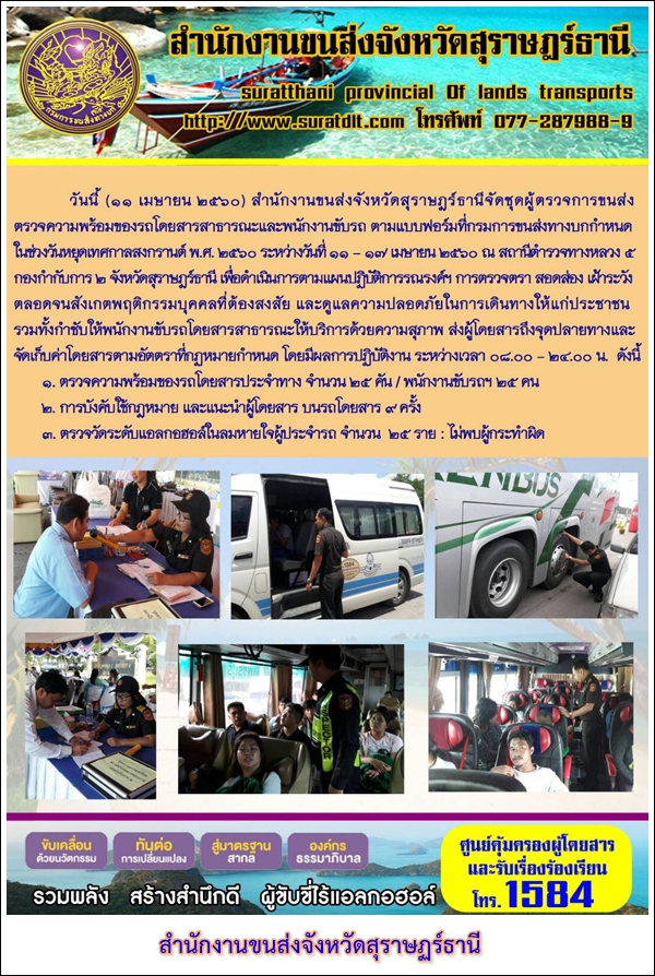 วันที่ 11 เมษายน 2560 สำนักงานขนส่งจังหวัดสุราษฏร์ธานี จัดชุดตรวจการขนส่ง ตรวจความพร้อมของรถโดยสารสาธารณะและพนักงานขับรถ ตามแบบฟอร์มที่กรมการขนส่งทางบกกำหนดในช่วงวันหยุดเทศกาลสงกรานต์ พ.ศ.2560