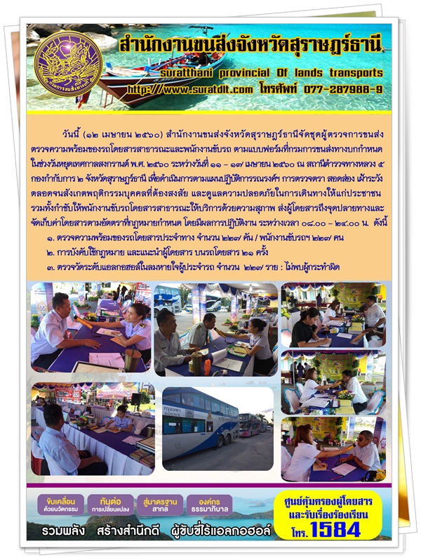 วันที่ 12 เมษายน 2560 สำนักงานขนส่งจังหวัดสุราษฏร์ธานีจัดชุดผู้ตรวจการขนส่งตรวจความพร้อมของรถโดยสารสาธารณะและพนักงานขับรถ ตามแบบฟอร์มที่กรมการขนส่งทางบกกำหนด ในช่วงวันหยุดเทศกาลสงกรานต์ พ.ศ.2560