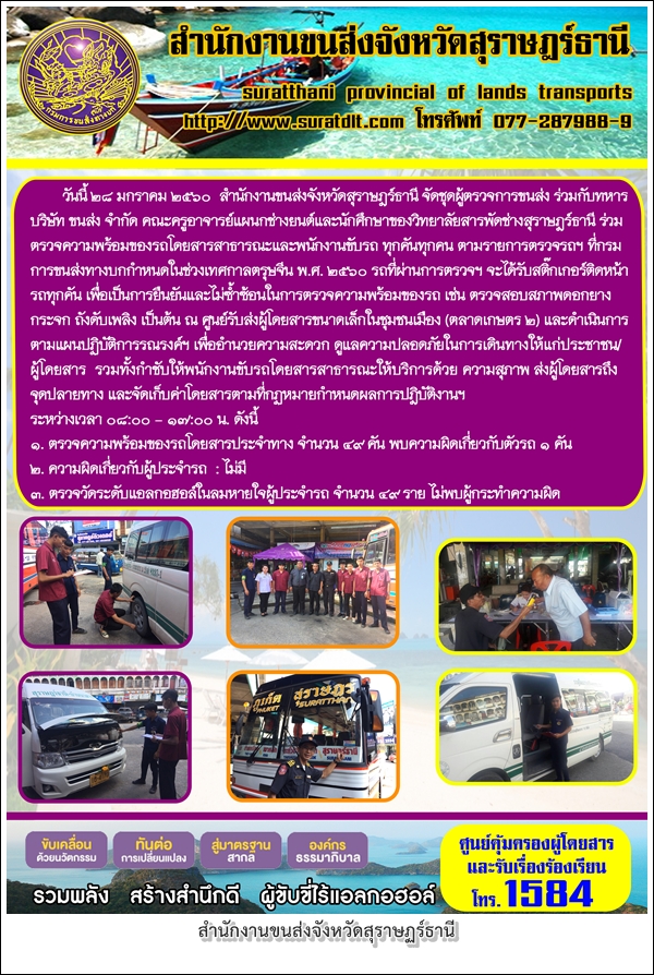 วันที่ 28 มกราคม 2560 สำนักงานขนส่งจังหวัดสุราษฏร์ธานี จัดชุดผู้ตรวจการขนส่ง ร่วมกับทหาร บริษัท ขนส่ง จำกัด คณะครูอาจารย์แผนกช่างยนต์และนักศึกษาของวิทยาสารพัดช่างสุราษฏร์ธานี ร่วมตรวจความพร้อมของรถโดยสารสาธารณะและพนักงาน ทุกคันทุกคน ตามรายการตรวจรถฯ