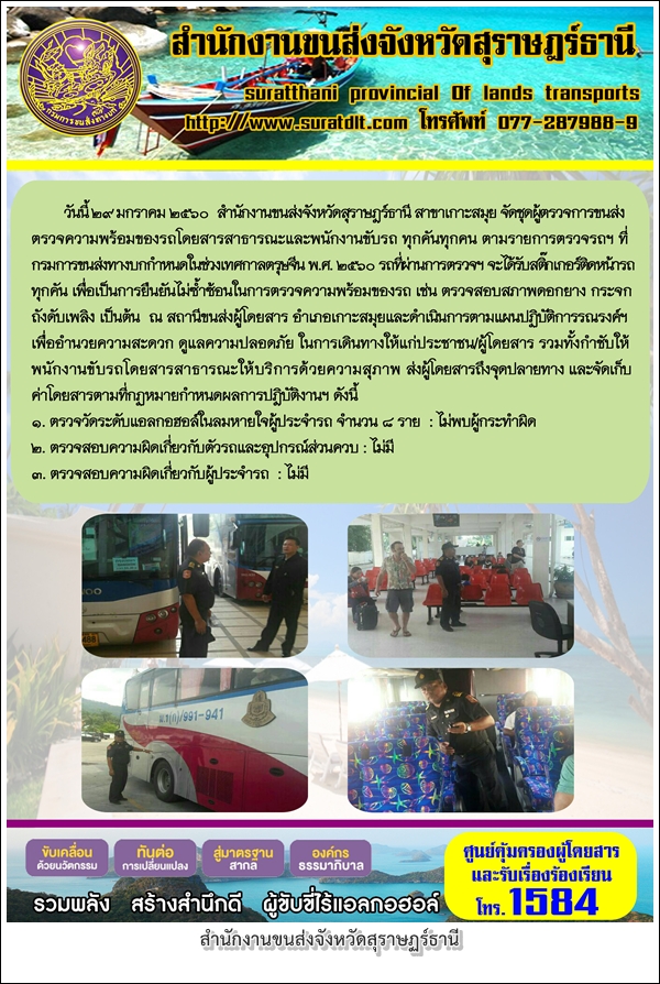 วันที่ 29 มกราคม 2560 สำนักงานขนส่งจังหวัดสุราษฏร์ธานี สาขาเกาะสมุย จัดชุดผู้ตรวจการขนส่ง ตรวจความพร้อมของรถโดยสารสาธารณะและนักงานขับรถ ทุกคันทุกคน ตามรายการตรวจรถฯ ที่กรมการขนส่งทางบกกำหนดในช่วงเทศกาลตรุษจีน พ.ศ. 2560